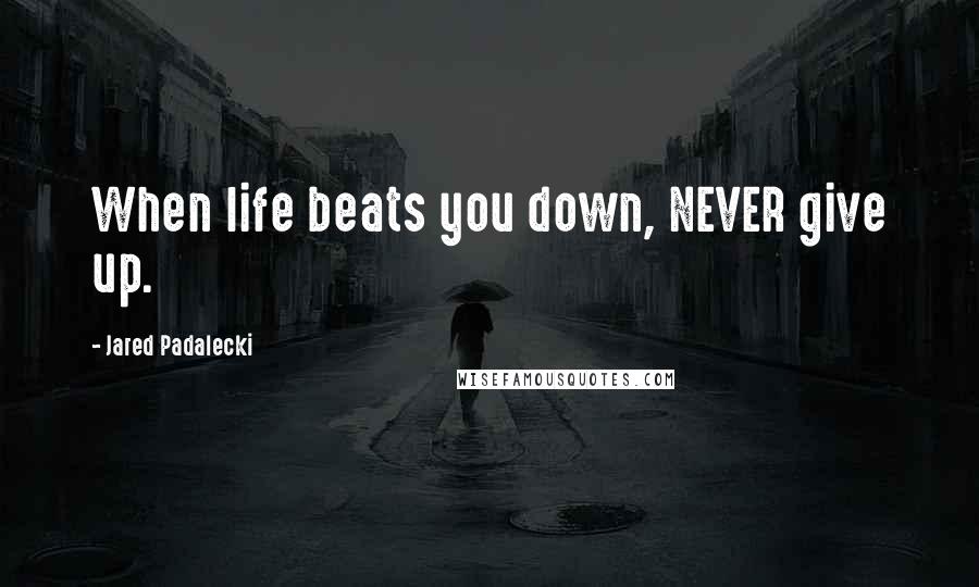 Jared Padalecki Quotes: When life beats you down, NEVER give up.