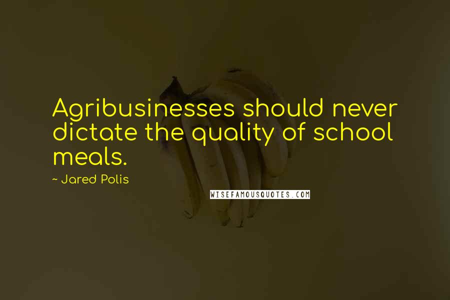 Jared Polis Quotes: Agribusinesses should never dictate the quality of school meals.