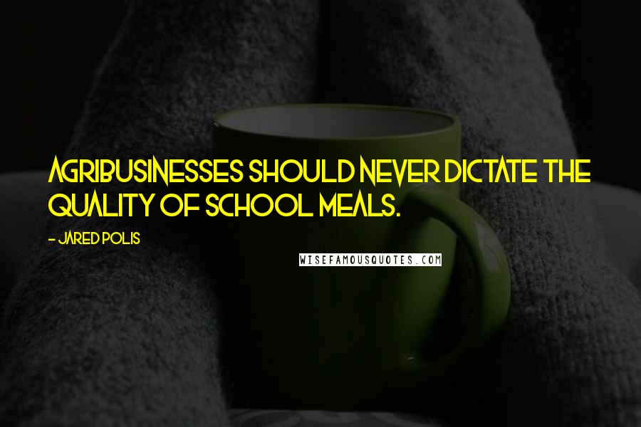 Jared Polis Quotes: Agribusinesses should never dictate the quality of school meals.