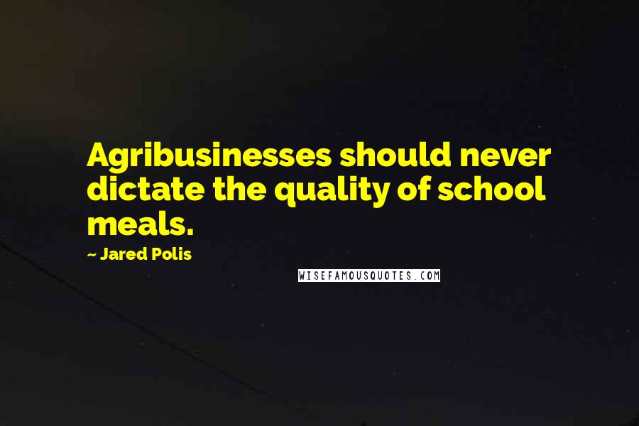 Jared Polis Quotes: Agribusinesses should never dictate the quality of school meals.