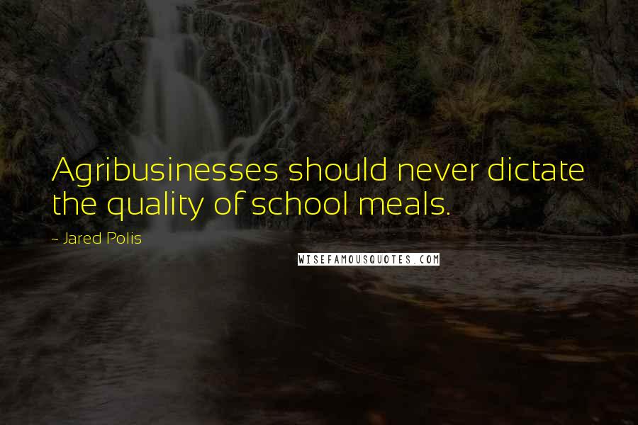 Jared Polis Quotes: Agribusinesses should never dictate the quality of school meals.