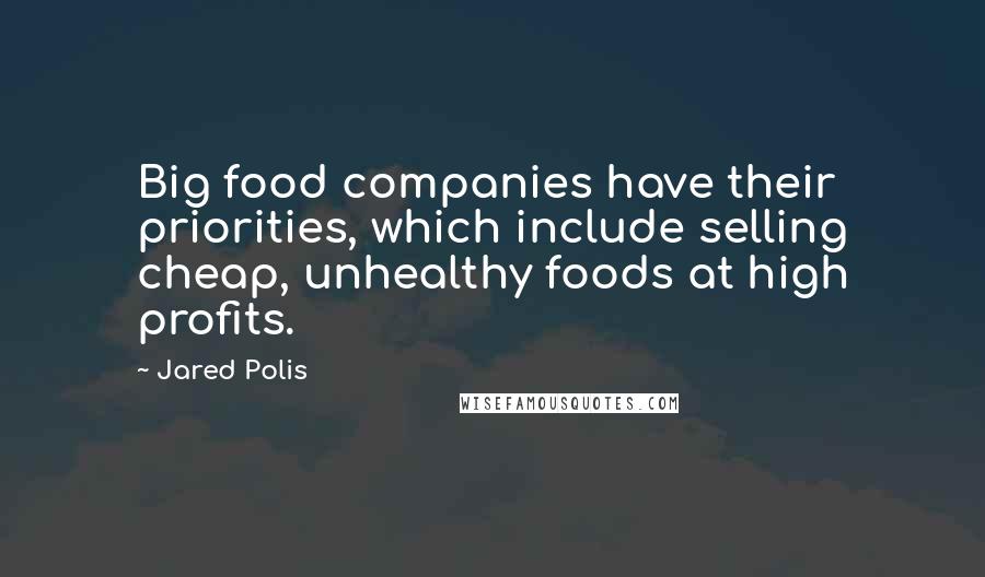 Jared Polis Quotes: Big food companies have their priorities, which include selling cheap, unhealthy foods at high profits.