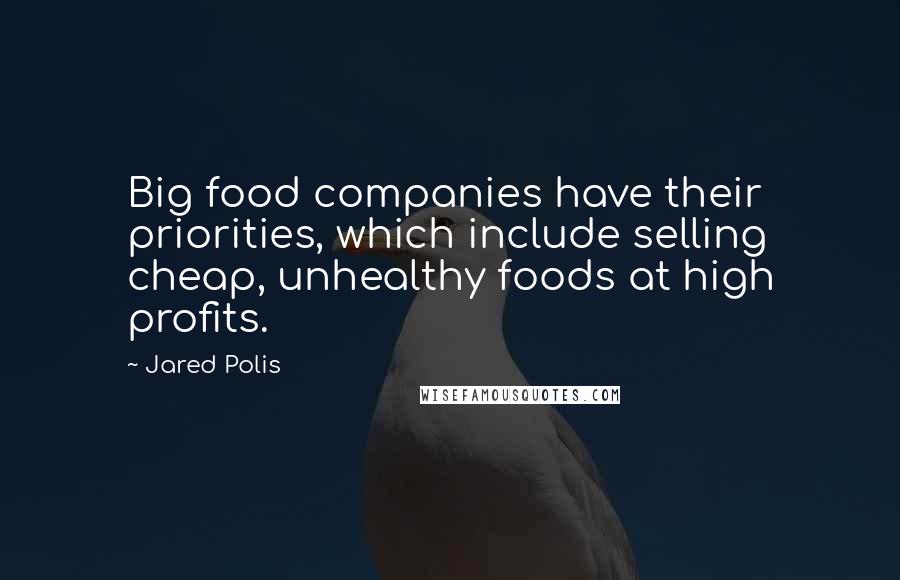 Jared Polis Quotes: Big food companies have their priorities, which include selling cheap, unhealthy foods at high profits.