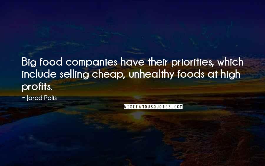 Jared Polis Quotes: Big food companies have their priorities, which include selling cheap, unhealthy foods at high profits.