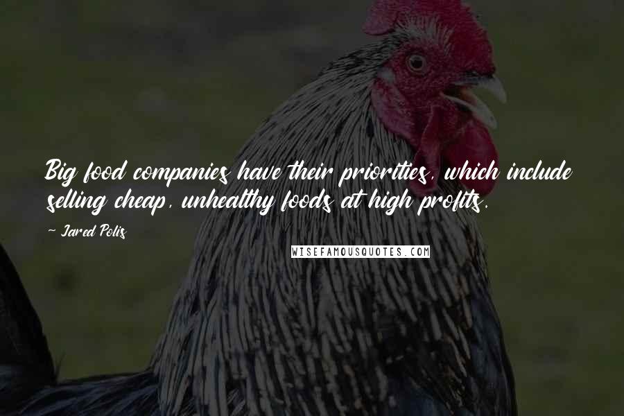 Jared Polis Quotes: Big food companies have their priorities, which include selling cheap, unhealthy foods at high profits.
