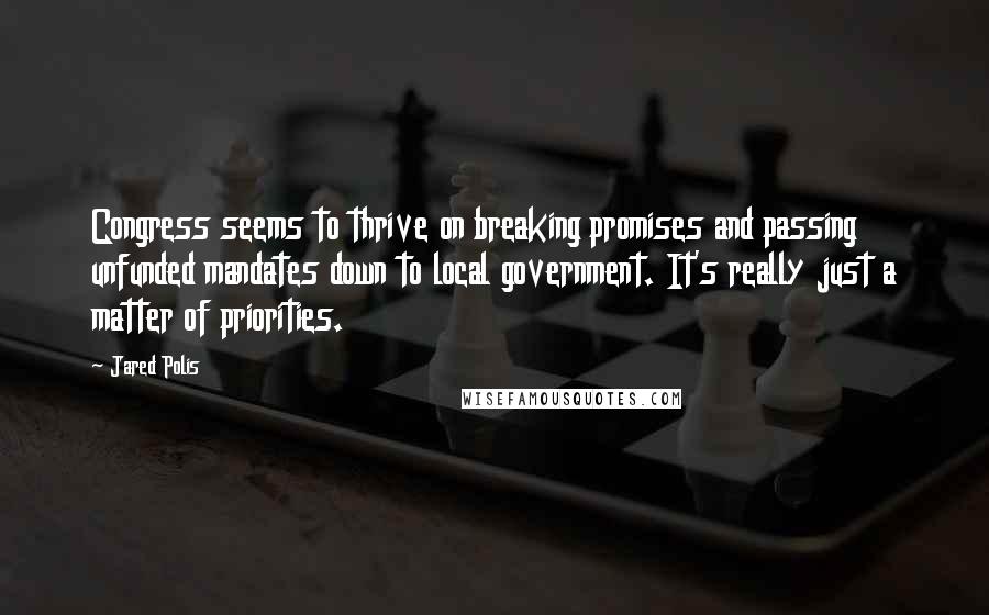 Jared Polis Quotes: Congress seems to thrive on breaking promises and passing unfunded mandates down to local government. It's really just a matter of priorities.