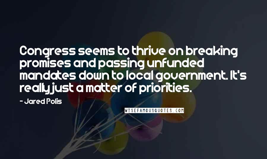 Jared Polis Quotes: Congress seems to thrive on breaking promises and passing unfunded mandates down to local government. It's really just a matter of priorities.