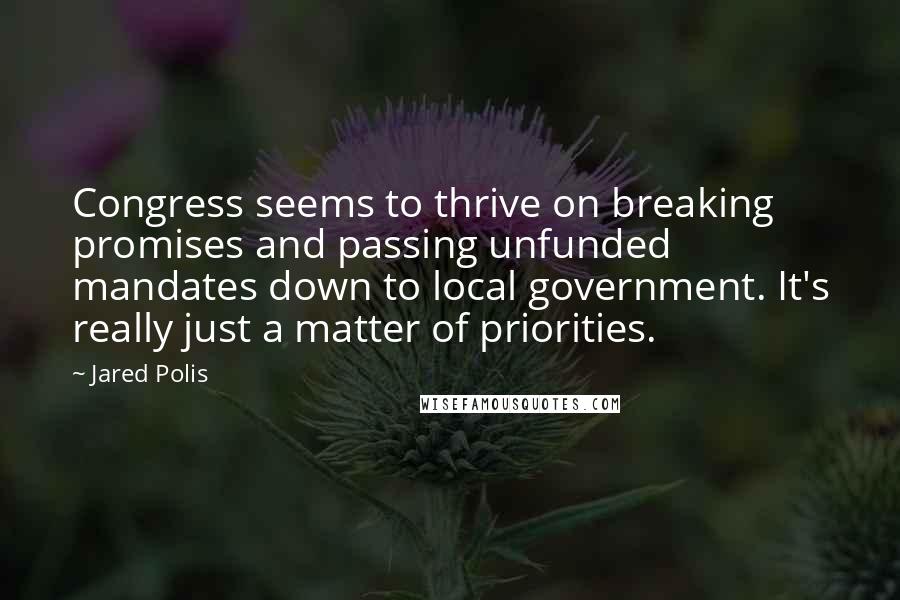 Jared Polis Quotes: Congress seems to thrive on breaking promises and passing unfunded mandates down to local government. It's really just a matter of priorities.