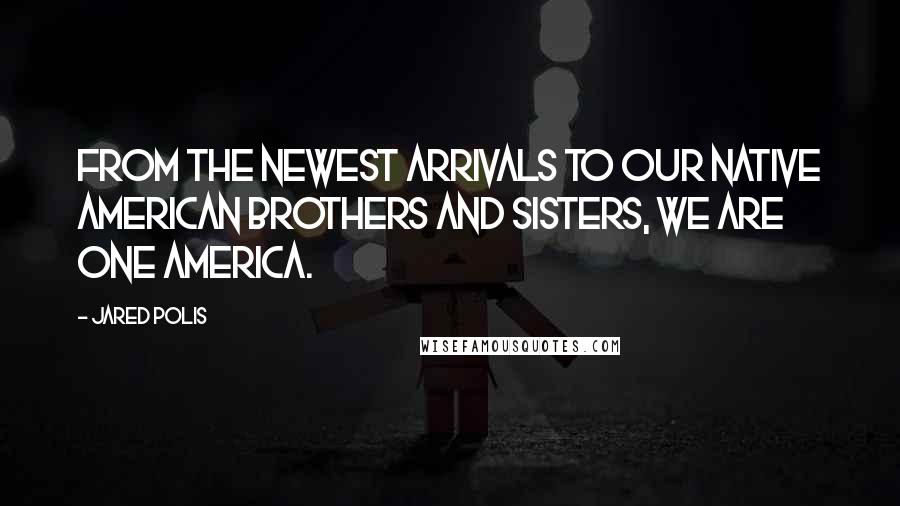 Jared Polis Quotes: From the newest arrivals to our Native American brothers and sisters, we are one America.