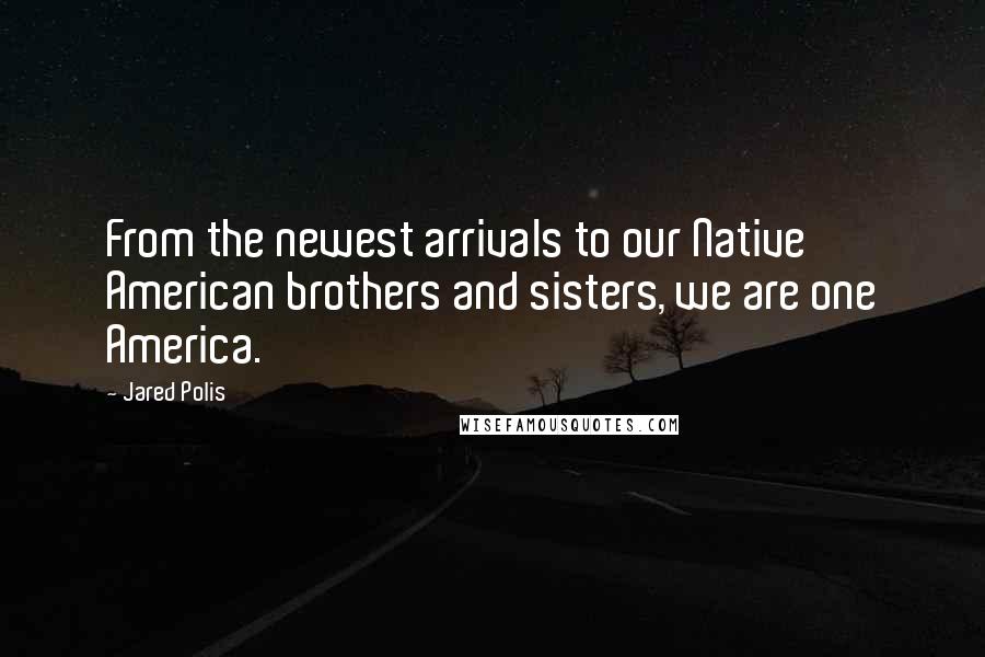 Jared Polis Quotes: From the newest arrivals to our Native American brothers and sisters, we are one America.