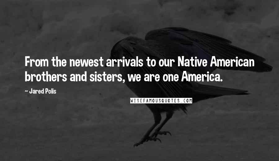 Jared Polis Quotes: From the newest arrivals to our Native American brothers and sisters, we are one America.