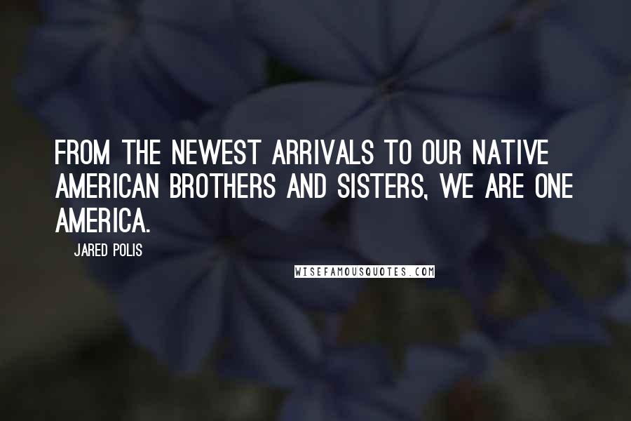 Jared Polis Quotes: From the newest arrivals to our Native American brothers and sisters, we are one America.