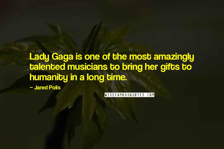 Jared Polis Quotes: Lady Gaga is one of the most amazingly talented musicians to bring her gifts to humanity in a long time.