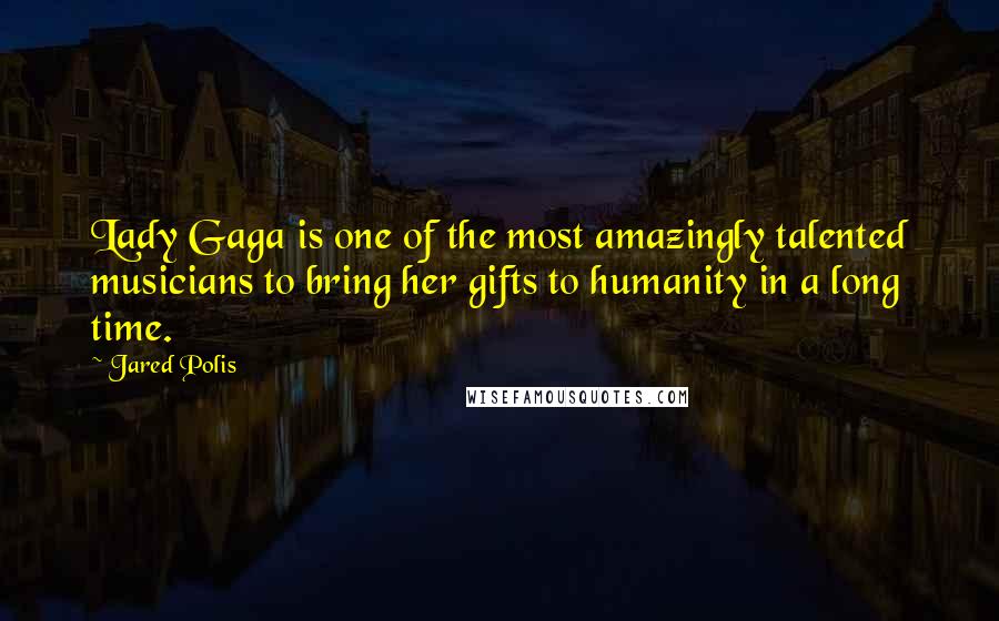 Jared Polis Quotes: Lady Gaga is one of the most amazingly talented musicians to bring her gifts to humanity in a long time.