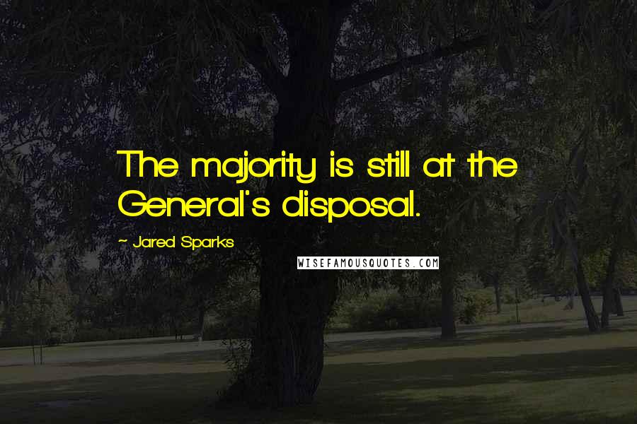 Jared Sparks Quotes: The majority is still at the General's disposal.