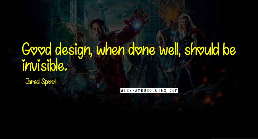 Jared Spool Quotes: Good design, when done well, should be invisible.