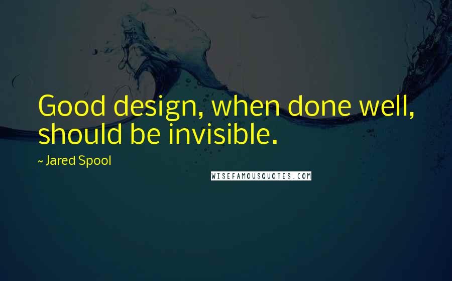 Jared Spool Quotes: Good design, when done well, should be invisible.