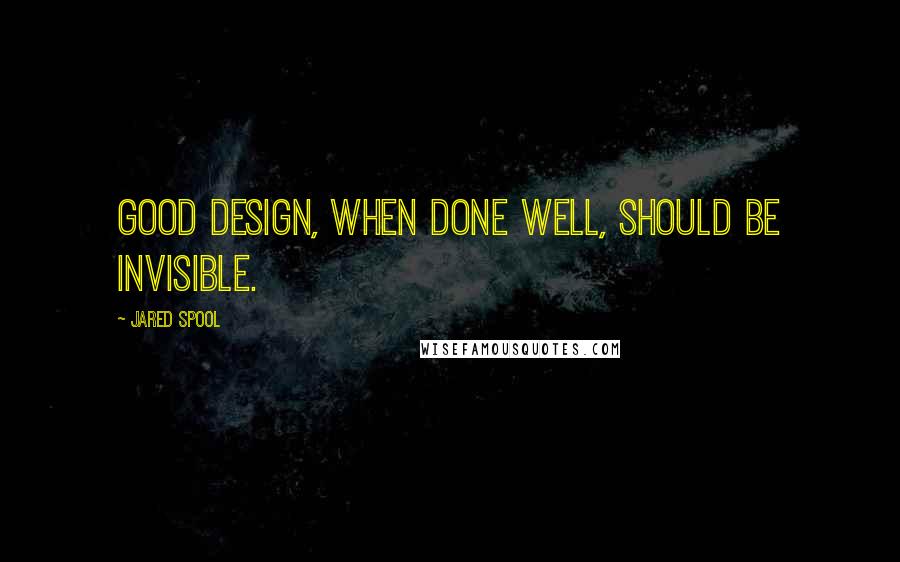 Jared Spool Quotes: Good design, when done well, should be invisible.