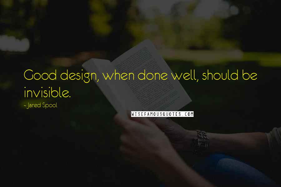 Jared Spool Quotes: Good design, when done well, should be invisible.