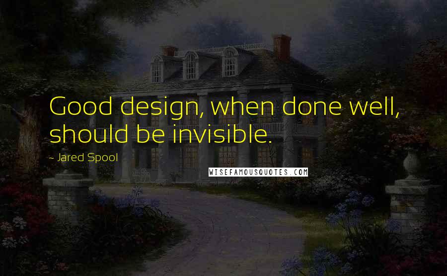 Jared Spool Quotes: Good design, when done well, should be invisible.