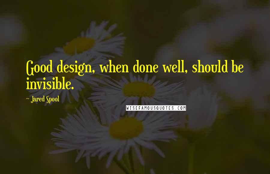 Jared Spool Quotes: Good design, when done well, should be invisible.