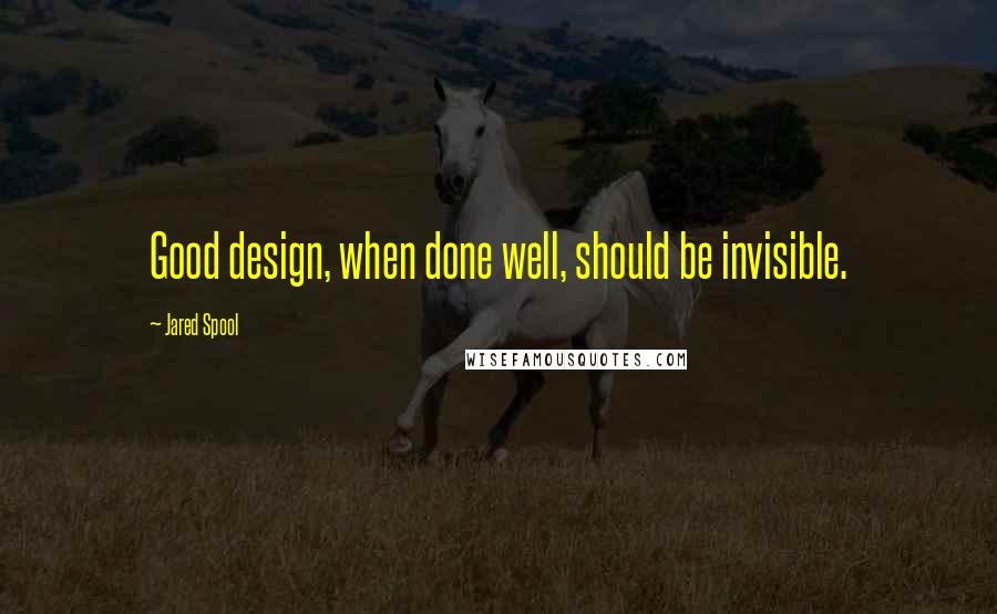 Jared Spool Quotes: Good design, when done well, should be invisible.