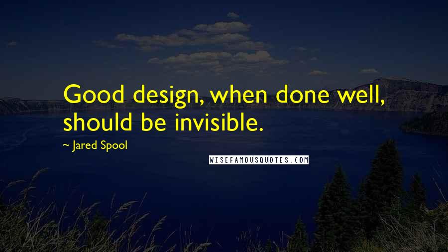 Jared Spool Quotes: Good design, when done well, should be invisible.