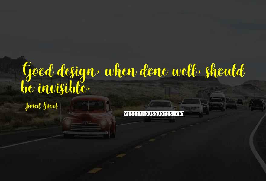 Jared Spool Quotes: Good design, when done well, should be invisible.