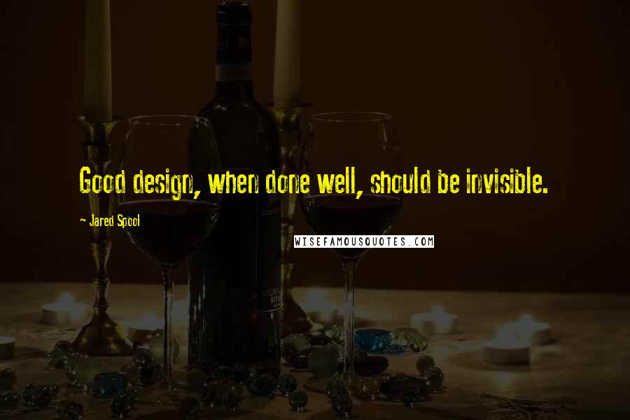 Jared Spool Quotes: Good design, when done well, should be invisible.