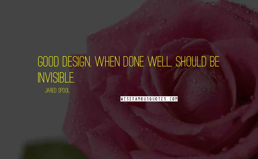 Jared Spool Quotes: Good design, when done well, should be invisible.
