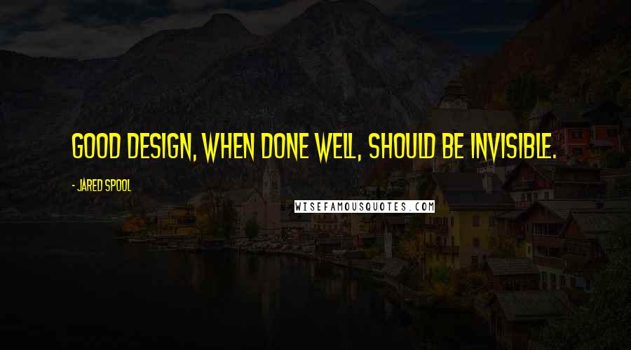 Jared Spool Quotes: Good design, when done well, should be invisible.