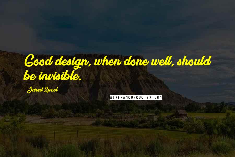 Jared Spool Quotes: Good design, when done well, should be invisible.