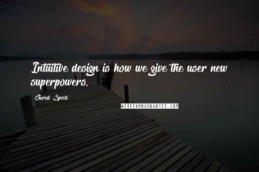 Jared Spool Quotes: Intuitive design is how we give the user new superpowers.