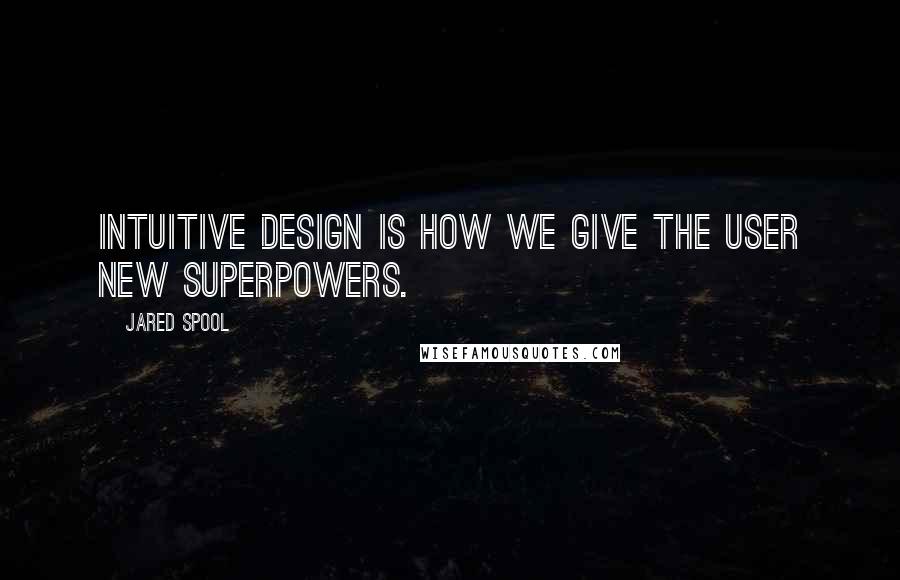 Jared Spool Quotes: Intuitive design is how we give the user new superpowers.