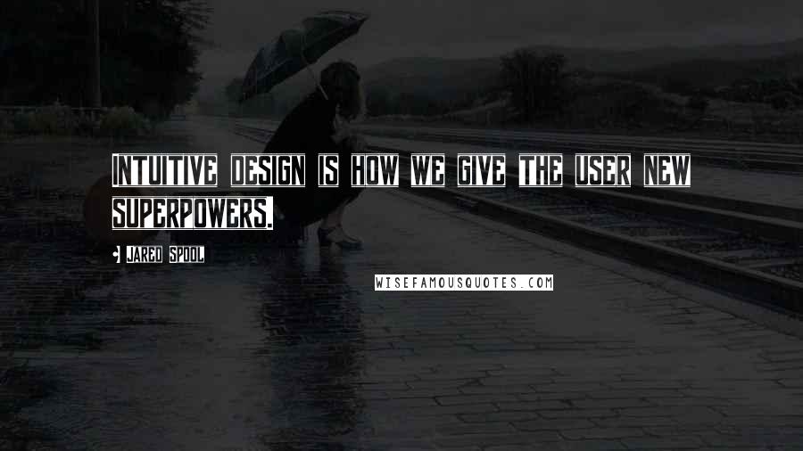 Jared Spool Quotes: Intuitive design is how we give the user new superpowers.