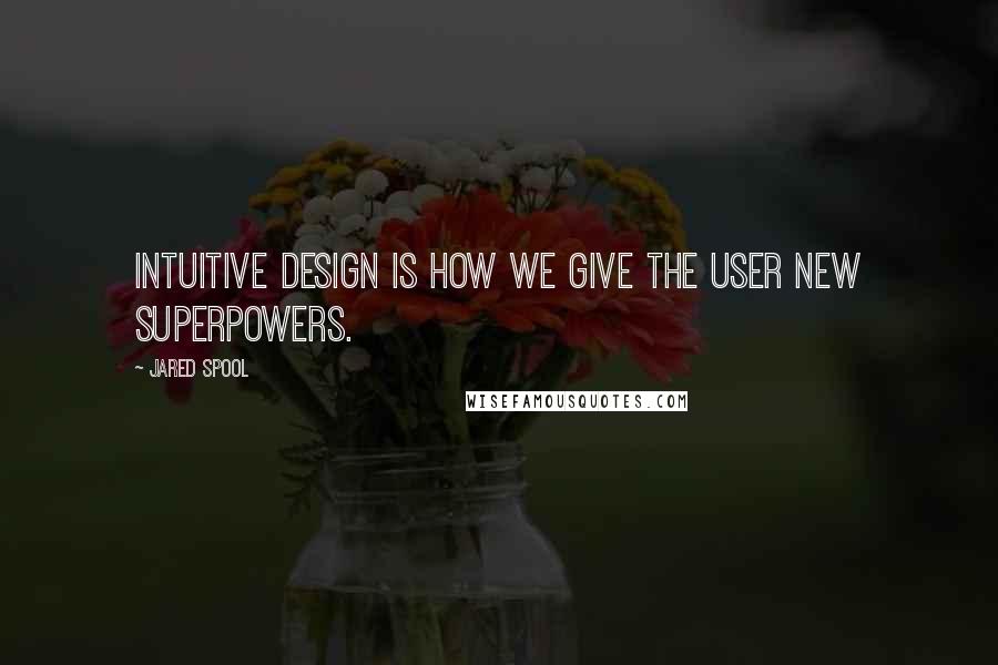 Jared Spool Quotes: Intuitive design is how we give the user new superpowers.