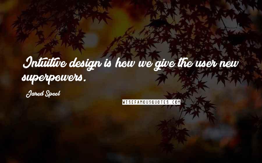 Jared Spool Quotes: Intuitive design is how we give the user new superpowers.