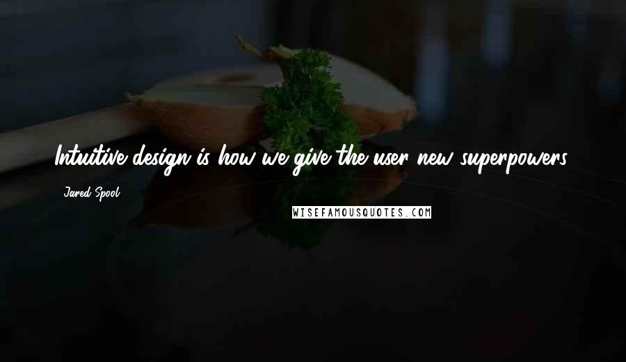 Jared Spool Quotes: Intuitive design is how we give the user new superpowers.