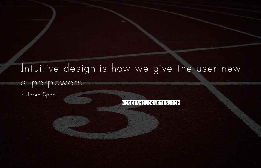 Jared Spool Quotes: Intuitive design is how we give the user new superpowers.