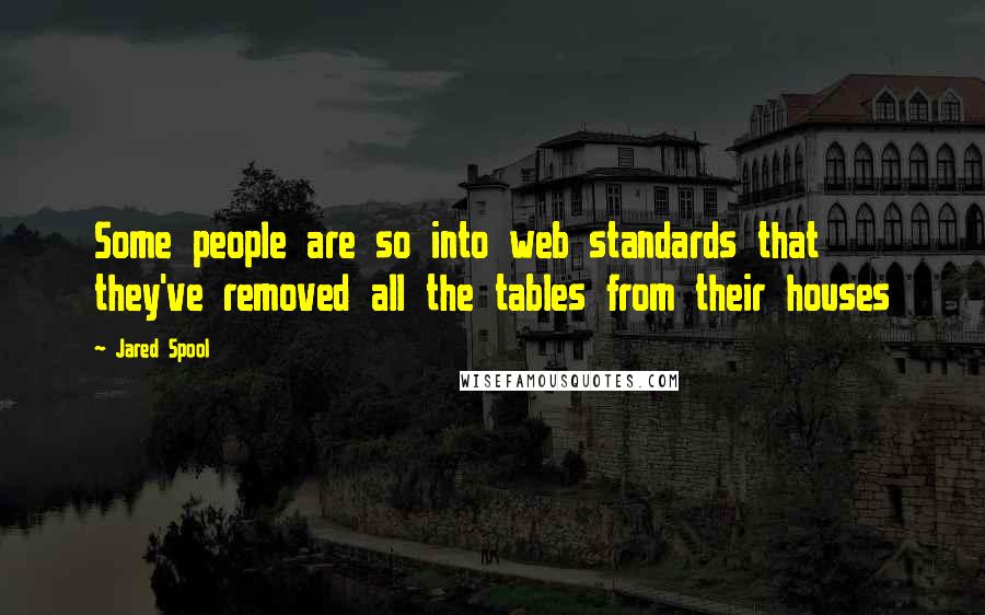 Jared Spool Quotes: Some people are so into web standards that they've removed all the tables from their houses