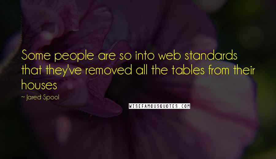 Jared Spool Quotes: Some people are so into web standards that they've removed all the tables from their houses