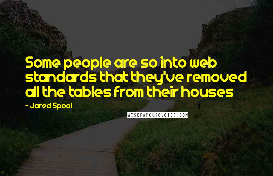 Jared Spool Quotes: Some people are so into web standards that they've removed all the tables from their houses
