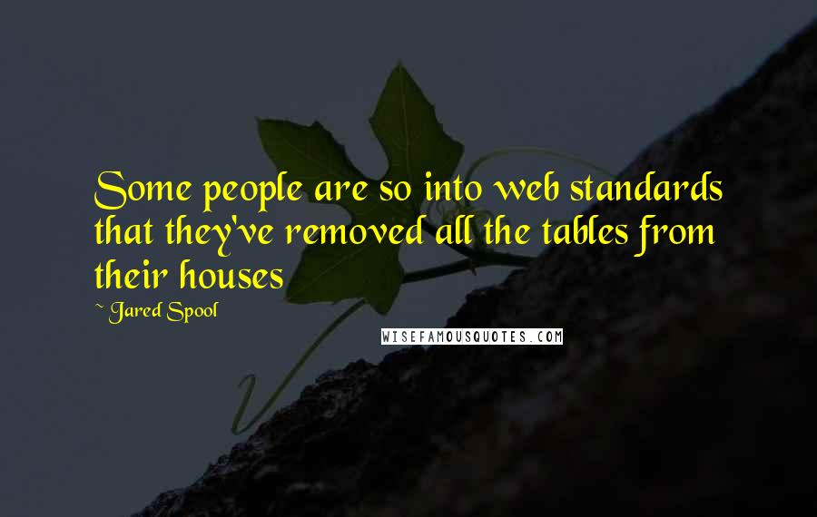 Jared Spool Quotes: Some people are so into web standards that they've removed all the tables from their houses