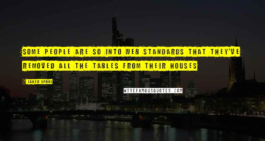 Jared Spool Quotes: Some people are so into web standards that they've removed all the tables from their houses