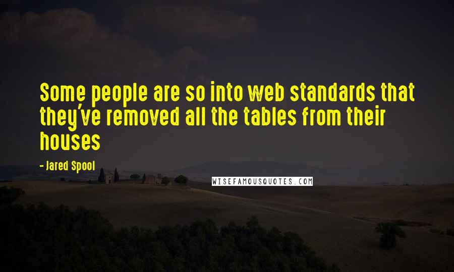 Jared Spool Quotes: Some people are so into web standards that they've removed all the tables from their houses