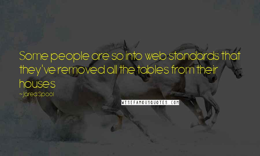 Jared Spool Quotes: Some people are so into web standards that they've removed all the tables from their houses