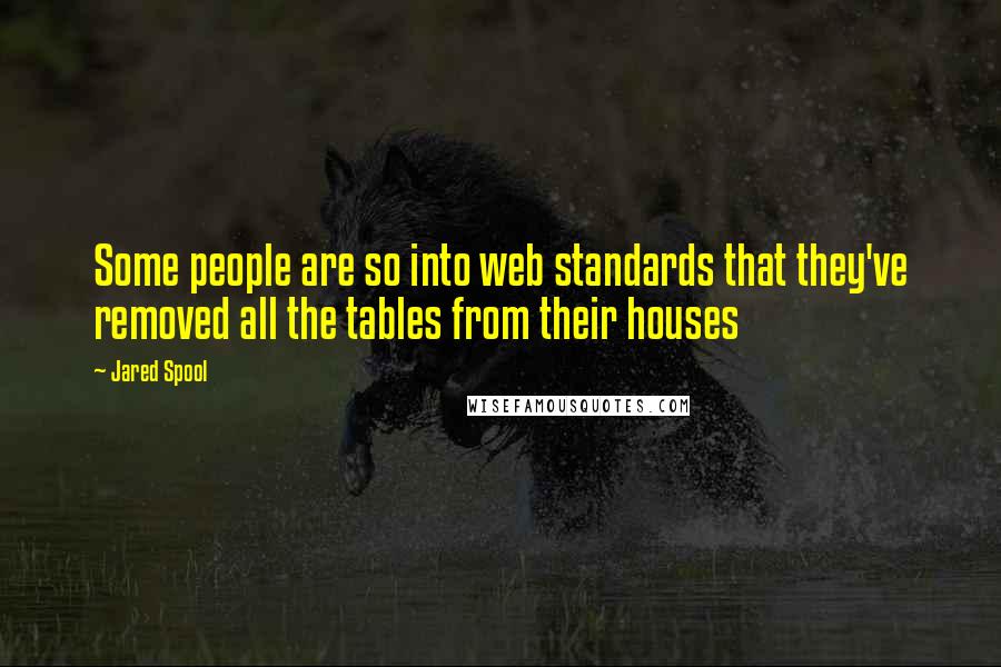 Jared Spool Quotes: Some people are so into web standards that they've removed all the tables from their houses