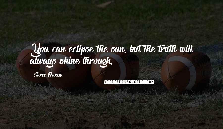 Jaree Francis Quotes: You can eclipse the sun, but the truth will always shine through.