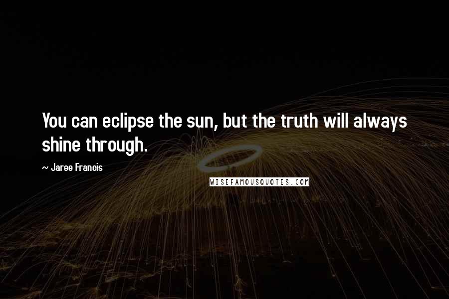 Jaree Francis Quotes: You can eclipse the sun, but the truth will always shine through.