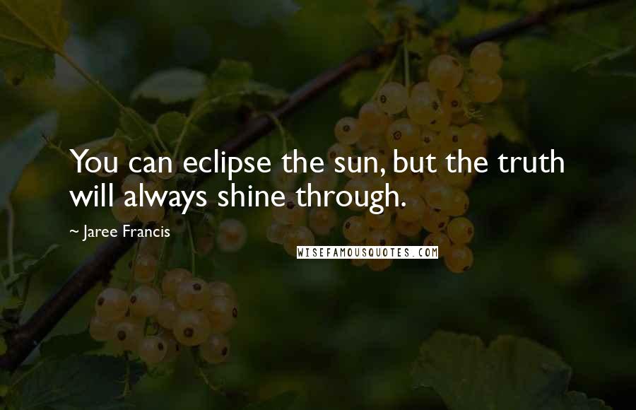 Jaree Francis Quotes: You can eclipse the sun, but the truth will always shine through.